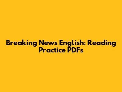Breaking News English: Reading Practice PDFs