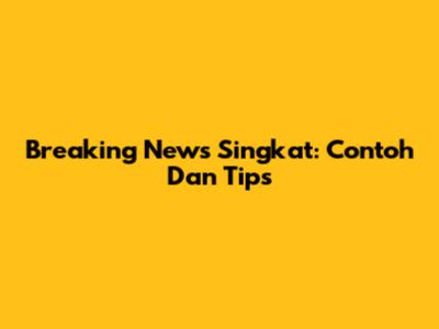 Breaking News Singkat: Contoh Dan Tips