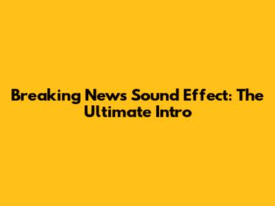 Breaking News Sound Effect: The Ultimate Intro