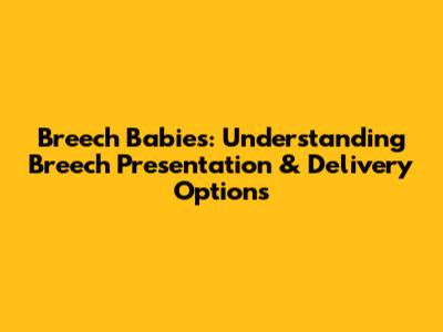 Breech Babies: Understanding Breech Presentation & Delivery Options