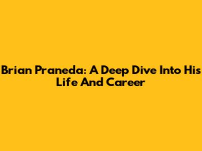 Brian Praneda: A Deep Dive Into His Life And Career