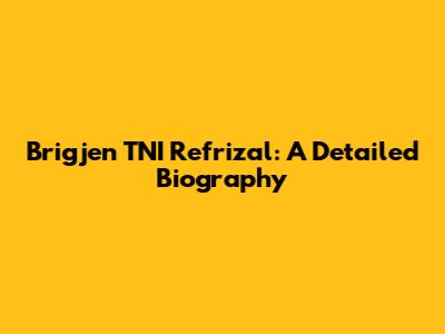 Brigjen TNI Refrizal: A Detailed Biography