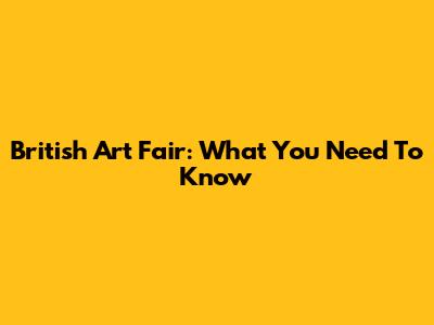 British Art Fair: What You Need To Know