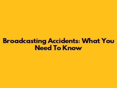 Broadcasting Accidents: What You Need To Know