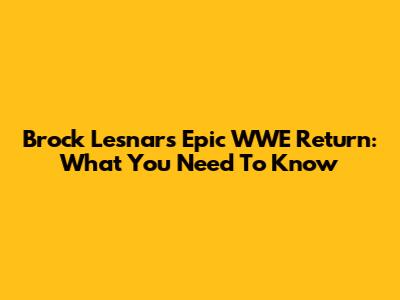Brock Lesnar's Epic WWE Return: What You Need To Know