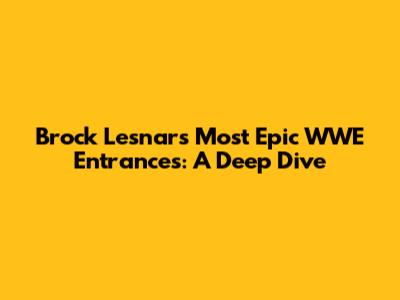 Brock Lesnar's Most Epic WWE Entrances: A Deep Dive