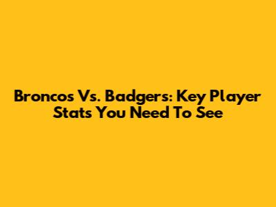 Broncos Vs. Badgers: Key Player Stats You Need To See