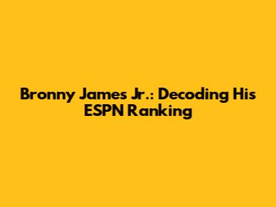 Bronny James Jr.: Decoding His ESPN Ranking