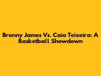 Bronny James Vs. Caio Teixeira: A Basketball Showdown