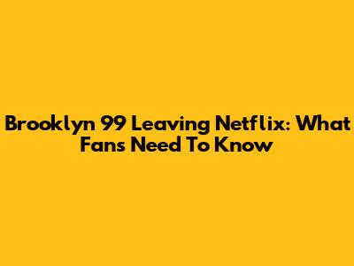 Brooklyn 99 Leaving Netflix: What Fans Need To Know