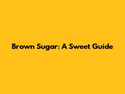 Brown Sugar: A Sweet Guide