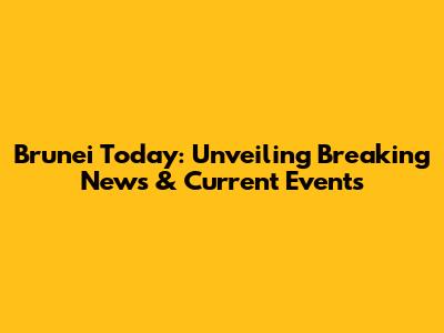 Brunei Today: Unveiling Breaking News & Current Events