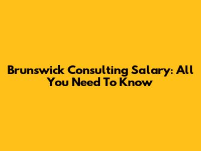Brunswick Consulting Salary: All You Need To Know