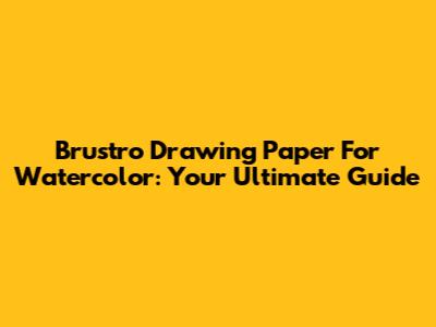 Brustro Drawing Paper For Watercolor: Your Ultimate Guide