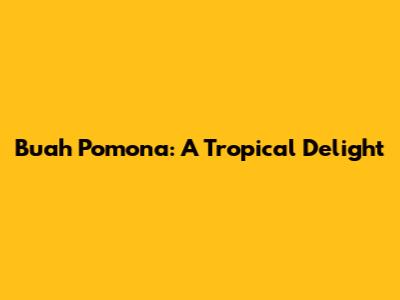 Buah Pomona: A Tropical Delight
