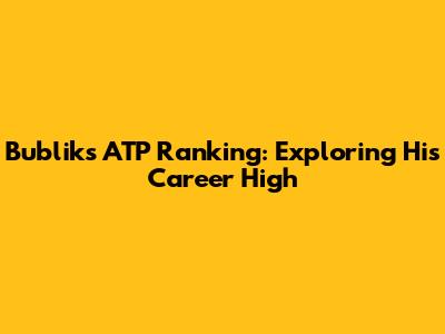 Bublik's ATP Ranking: Exploring His Career High
