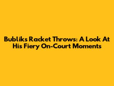Bublik's Racket Throws: A Look At His Fiery On-Court Moments