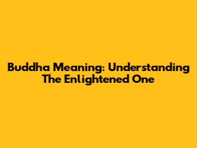 Buddha Meaning: Understanding The Enlightened One
