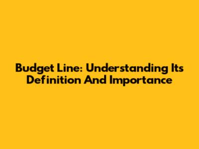Budget Line: Understanding Its Definition And Importance