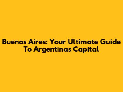 Buenos Aires: Your Ultimate Guide To Argentina's Capital