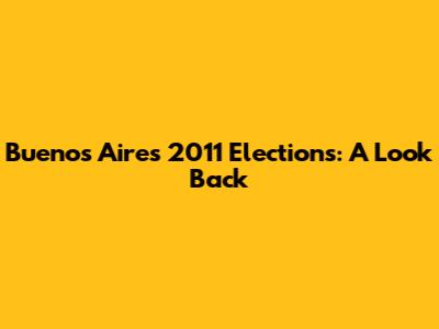 Buenos Aires 2011 Elections: A Look Back