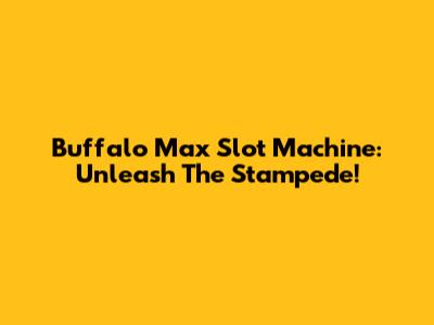 Buffalo Max Slot Machine: Unleash The Stampede!