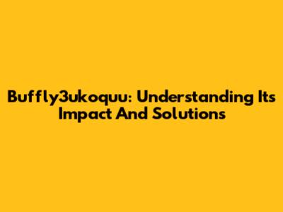 Buffly3ukoquu: Understanding Its Impact And Solutions
