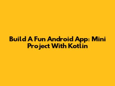 Build A Fun Android App: Mini Project With Kotlin