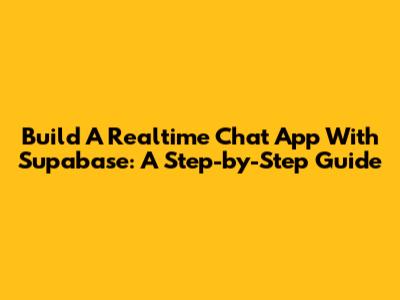 Build A Realtime Chat App With Supabase: A Step-by-Step Guide