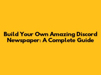 Build Your Own Amazing Discord Newspaper: A Complete Guide