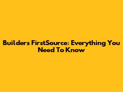 Builders FirstSource: Everything You Need To Know