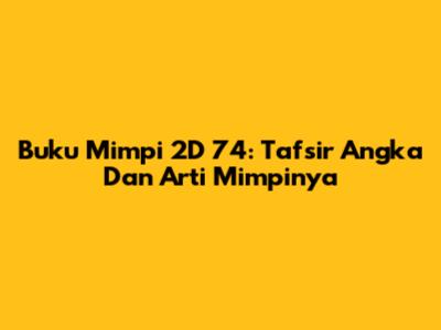 Buku Mimpi 2D 74: Tafsir Angka Dan Arti Mimpinya