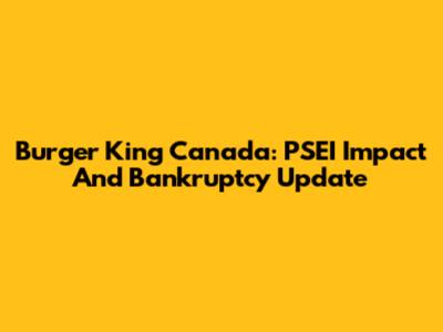 Burger King Canada: PSEI Impact And Bankruptcy Update