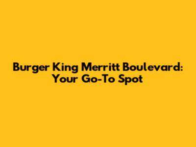 Burger King Merritt Boulevard: Your Go-To Spot