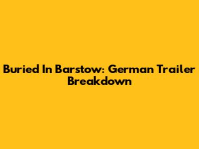 Buried In Barstow: German Trailer Breakdown