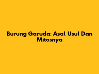 Burung Garuda: Asal Usul Dan Mitosnya
