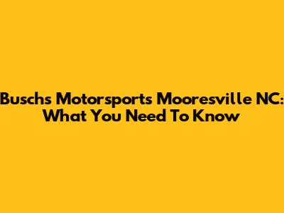 Busch's Motorsports Mooresville NC: What You Need To Know