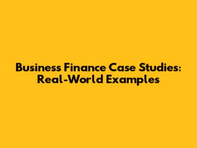 Business Finance Case Studies: Real-World Examples