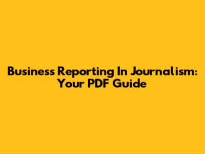 Business Reporting In Journalism: Your PDF Guide