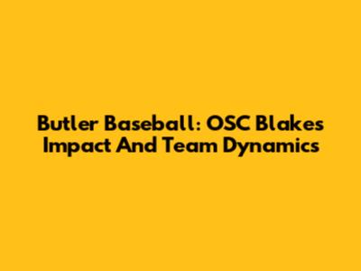 Butler Baseball: OSC Blake's Impact And Team Dynamics