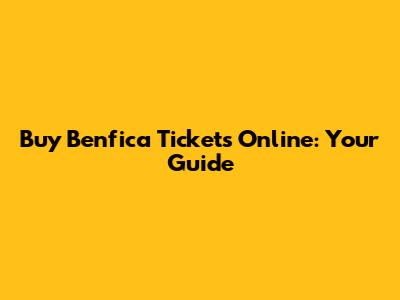 Buy Benfica Tickets Online: Your Guide