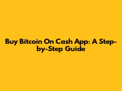 Buy Bitcoin On Cash App: A Step-by-Step Guide