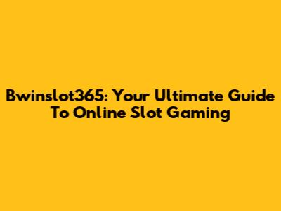 Bwinslot365: Your Ultimate Guide To Online Slot Gaming