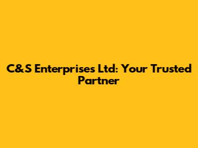 C&S Enterprises Ltd: Your Trusted Partner