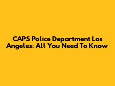 CAPS Police Department Los Angeles: All You Need To Know