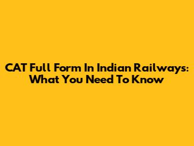 CAT Full Form In Indian Railways: What You Need To Know