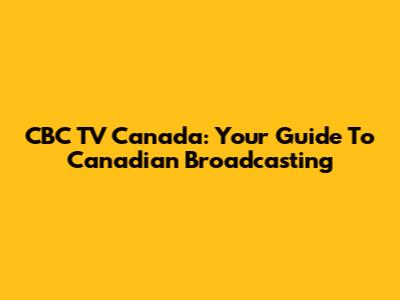 CBC TV Canada: Your Guide To Canadian Broadcasting