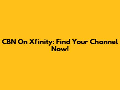 CBN On Xfinity: Find Your Channel Now!
