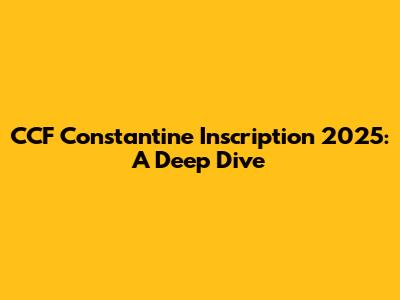 CCF Constantine Inscription 2025: A Deep Dive