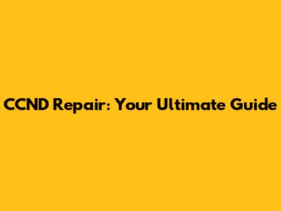 CCND Repair: Your Ultimate Guide